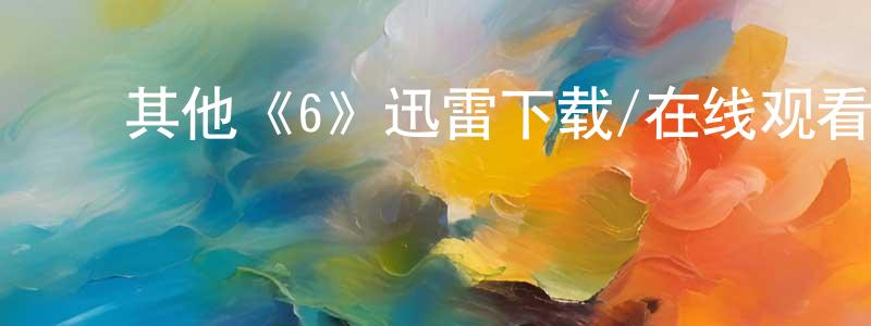 ﻿陈弘君发布﻿其他《6》迅雷下载/在线观看/百度云-都市/情感-美剧天堂